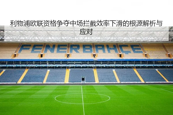 利物浦欧联资格争夺中场拦截效率下滑的根源解析与应对